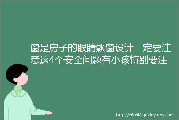 窗是房子的眼睛飘窗设计一定要注意这4个安全问题有小孩特别要注意