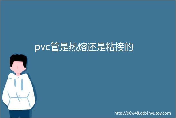 pvc管是热熔还是粘接的