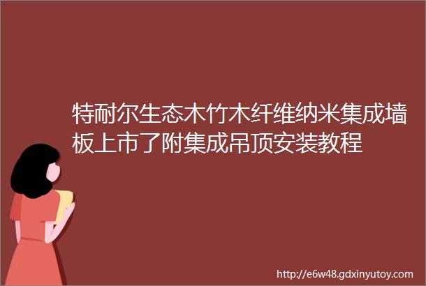 特耐尔生态木竹木纤维纳米集成墙板上市了附集成吊顶安装教程